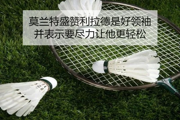 莫兰特盛赞利拉德是好领袖 并表示要尽力让他更轻松
